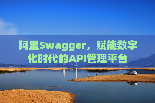 阿里Swagger，赋能数字化时代的API管理平台